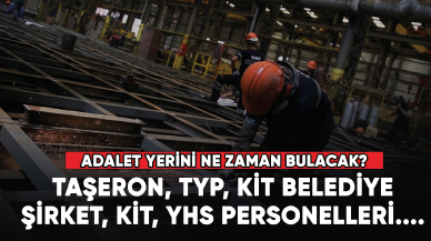 Taşeron, TYP, KİT belediye şirket, KİT, YHS personelleri.... Adalet yerini bulacak mı?