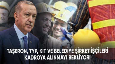 Taşeron, TYP, KİT ve belediye şirket işçileri kadroya alınmayı bekliyor!