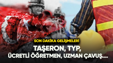 Taşeron, TYP, ücretli öğretmen, uzman çavuş....Son dakika gelişmeleri