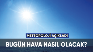 Türkiye'de bugün hava nasıl olacak?