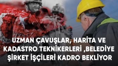 Uzman Çavuşlar, Harita ve kadastro teknikerleri ve Belediye şirket işçileri KADRO bekliyor