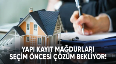 Yapı kayıt mağdurları seçim öncesi çözüm bekliyor!