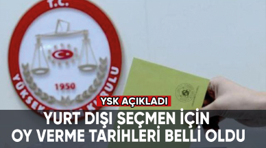 YSK açıkladı: Yurt dışı seçmen için oy verme tarihleri belli oldu