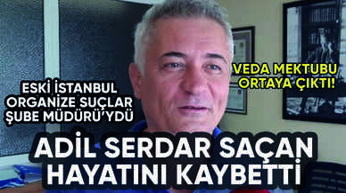 Eski Organize Suçlar Şube Müdürü Adil Serdar Saçan hayatını kaybetti