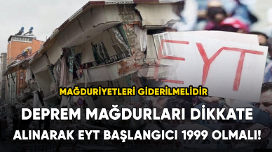 Deprem mağdurları dikkate alınarak EYT başlangıcı 1999 olmalı!