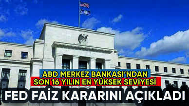 ABD Merkez Bankası (Fed) faiz kararını açıkladı: Son 16 yılın en yükseği