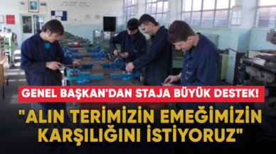 Genel Başkan'dan staja büyük destek! "Alın terimizin emeğimizin karşılığını istiyoruz"