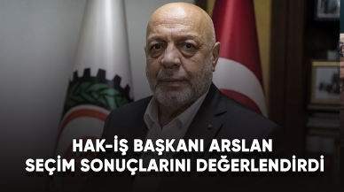 HAK-İŞ Genel Başkanı Arslan seçim sonuçlarını değerlendirdi