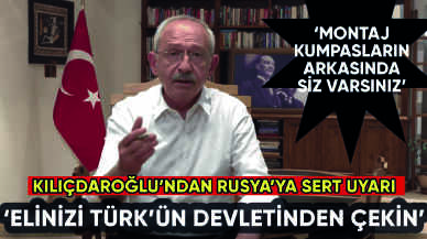 Kılıçdaroğlu'ndan Rusya'ya uyarı: Elinizi Türk'ün devletinden çekin