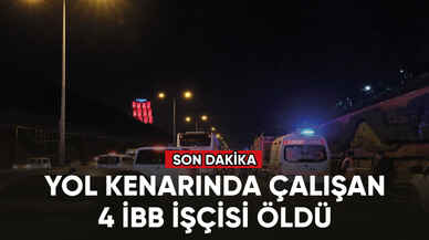 Maltepe'de bir aracın yol kenarında çalışan İBB işçilerine çarpması sonucu 4 kişi öldü