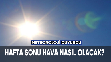 Meteoroloji duyurdu: Hafta sonu hava nasıl olacak?