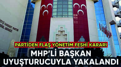 MHP'li başkan uyuşturucuyla yakalandı: Parti yönetimi feshetti!