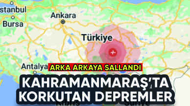 Kahramanmaraş'ta peş peşe korkutan depremler