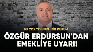 Özgür Erdursun'dan emekliye uyarı: Bu çok tehlikeli bir durum...