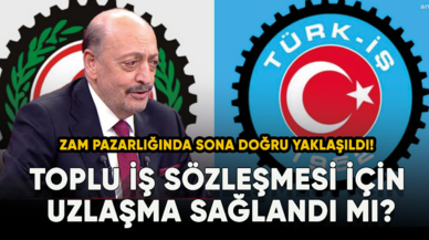 Zam pazarlığında sona doğru yaklaşıldı! Toplu iş sözleşmesi için uzlaşma sağlandı mı?