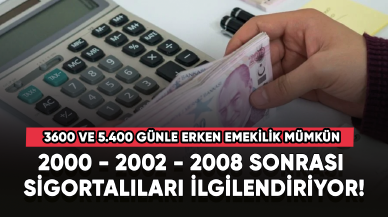 2000 - 2002 - 2008 sonrası sigortalıları ilgilendiriyor! 3600 ve 5.400 günle erken emeklilik mümkün