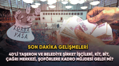 4D'li taşeron ve belediye şirket işçileri, KİT, BİT, çağrı merkezi, şoförlere kadro müjdesi geldi mi?