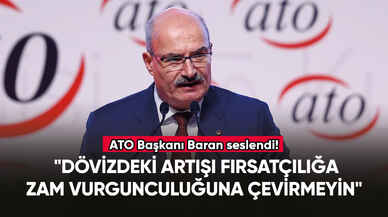 ATO Başkanı Baran: "Dövizdeki artışı fırsatçılığa, zam vurgunculuğuna çevirmeyin"