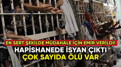 Hapishanede isyan çıktı: Çok sayıda mahkum öldü