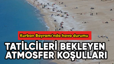 Kurban Bayramı'nda hava durumu: Tatilcileri bekleyen atmosfer koşulları