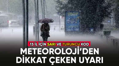 Meteoroloji'den 13 il için turuncu ve sarı kodlu uyarı!