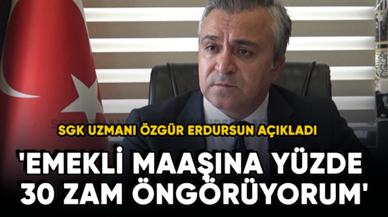 SGK Uzmanı Özgür Erdursun açıkladı: 'Emekli maaşına yüzde 30 zam öngörüyorum'