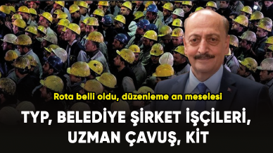 TYP, belediye şirket işçileri, uzman çavuş, KİT... Rota belli oldu, düzenleme an meselesi