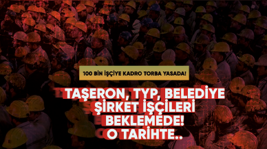 100 bin işçiye kadro müjdesi geliyor!