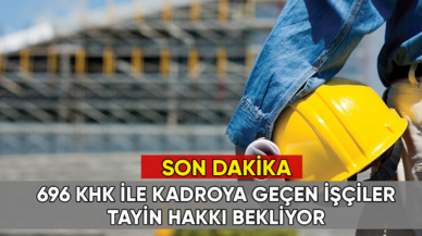 696 KHK ile kadroya geçen işçiler eş durumundan tayin hakkı bekliyor