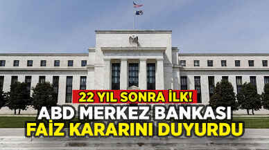 ABD Merkez Bankası faiz kararını açıkladı: 22 yıl sonra ilk!