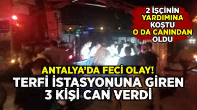 Antalya'da feci ölüm: Terfi istasyonunda 3 kişi can verdi!