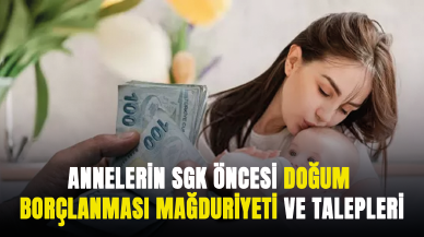 Annelerin SGK öncesi doğum borçlanması mağduriyeti ve talepleri