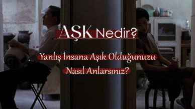 Aşk nedir? Yanlış insana aşık olduğunuzu nasıl anlarsınız?