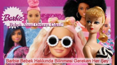 Barbie Bebek Nasıl Ortaya Çıktı? Barbie Bebek Hakkında Bilinmesi Gereken Her Şey