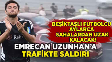 Beşiktaşlı Emrecan Uzunhan'a trafikte saldırı: Aylarca sahalardan uzak kalacak!