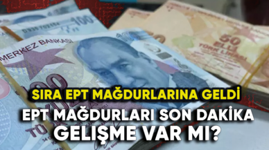 EPT mağdurları son dakika gelişme var mı? Sıra EPT mağdurlarına geldi