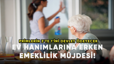 Ev hanımlarına erken emeklilik müjdesi! İşte devlet tarafından ödenecek prim desteği!