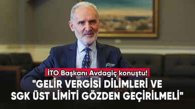 İTO Başkanı Avdagiç: "Gelir vergisi dilimleri ve SGK üst limiti gözden geçirilmeli"