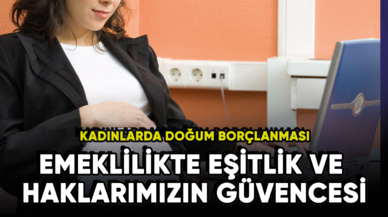 Kadınlarda doğum borçlanması: Emeklilikte eşitlik ve haklarımızın güvencesi