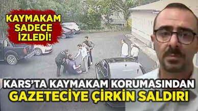 Kars'ta kaymakam korumasından gazeteciye çirkin saldırı