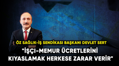 Öz Sağlık-İş Sendikası Başkanı Sert: "İşçi-memur ücretlerini kıyaslamak herkese zarar verir"