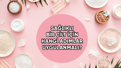 Sağlıklı cilt için hangi adımlar uygulanmalı?