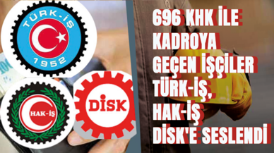 696 KHK ile kadroya geçen işçiler TÜRK-İŞ- HAK-İŞ ve DİSK'e seslendi