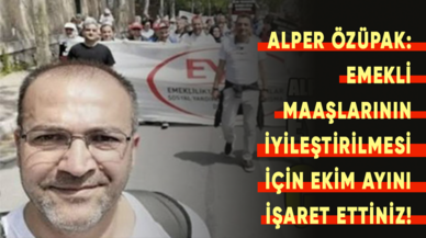 Alper Özüpak: Emekli maaşlarının iyileştirilmesi için Ekim ayını işaret ettiniz!