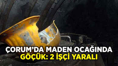 Çorum'da maden ocağında göçük: 2 işçi yaralı