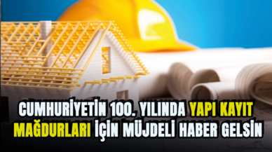 Cumhuriyetin 100. yılında yapı kayıt mağdurları için müjdeli haber gelsin