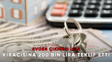 Evden çıkması için kiracısına 200 bin lira teklif etti