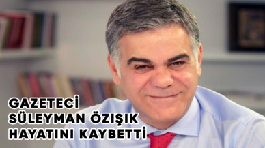 Gazeteci Süleyman Özışık hayatını kaybetti