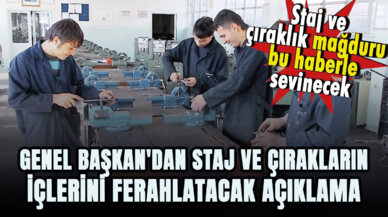 Genel Başkan'dan staj ve çırakların içleri ferahlatacak açıklama