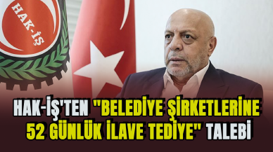 HAK-İŞ'ten "Belediye Şirketlerine 52 Günlük İlave Tediye" talebi